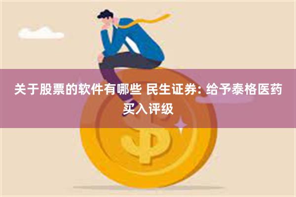 关于股票的软件有哪些 民生证券: 给予泰格医药买入评级