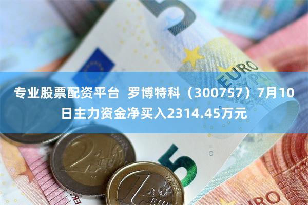 专业股票配资平台  罗博特科（300757）7月10日主力资金净买入2314.45万元