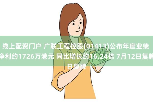 线上配资门户 广联工程控股(01413)公布年度业绩 净利约1726万港元 同比增长约16.24倍 7月12日复牌