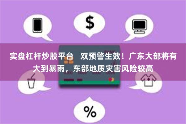 实盘杠杆炒股平台   双预警生效！广东大部将有大到暴雨，东部地质灾害风险较高