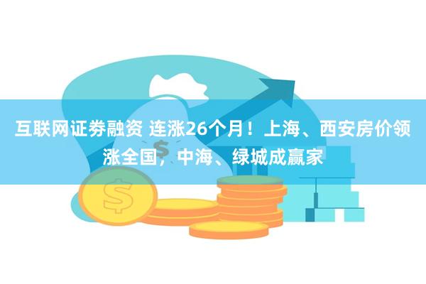 互联网证劵融资 连涨26个月！上海、西安房价领涨全国，中海、绿城成赢家