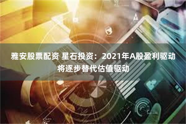 雅安股票配资 星石投资：2021年A股盈利驱动将逐步替代估值驱动