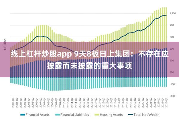 线上杠杆炒股app 9天8板日上集团：不存在应披露而未披露的重大事项