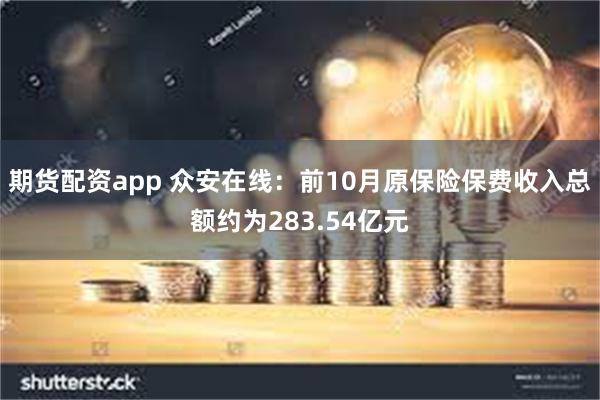 期货配资app 众安在线：前10月原保险保费收入总额约为283.54亿元