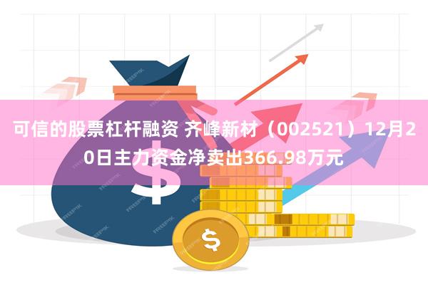 可信的股票杠杆融资 齐峰新材（002521）12月20日主力资金净卖出366.98万元