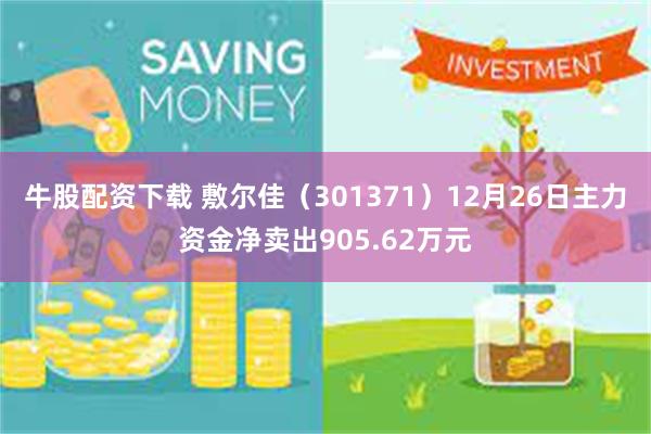 牛股配资下载 敷尔佳（301371）12月26日主力资金净卖出905.62万元