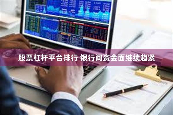 股票杠杆平台排行 银行间资金面继续趋紧