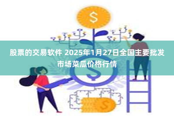 股票的交易软件 2025年1月27日全国主要批发市场菜瓜价格行情