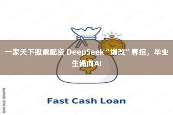 一家天下股票配资 DeepSeek“爆改”春招，毕业生涌向AI