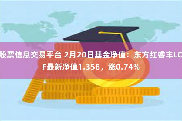 股票信息交易平台 2月20日基金净值：东方红睿丰LOF最新净值1.358，涨0.74%