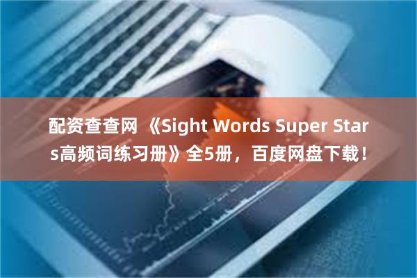 配资查查网 《Sight Words Super Stars高频词练习册》全5册，百度网盘下载！