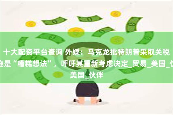 十大配资平台查询 外媒：马克龙批特朗普采取关税措施是“糟糕想法”，呼吁其重新考虑决定_贸易_美国_伙伴