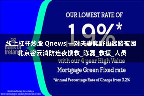 线上杠杆炒股 Qnews|一对夫妻爬野山迷路被困 北京密云消防连夜搜救_陈磊_救援_人员